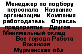 Менеджер по подбору персонала › Название организации ­ Компания-работодатель › Отрасль предприятия ­ Другое › Минимальный оклад ­ 19 000 - Все города Работа » Вакансии   . Мурманская обл.,Мончегорск г.